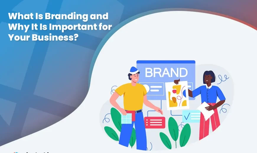 What Is Branding and Why It Is Important for Your Business_